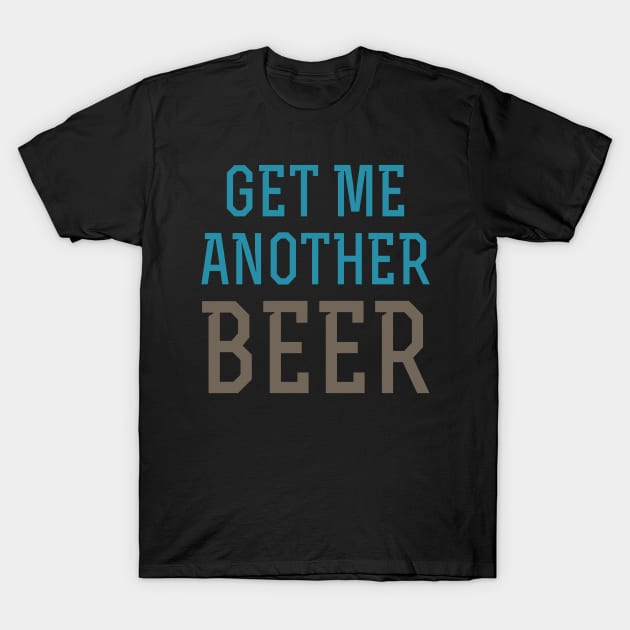 Get Me Another Beer T-Shirt by oddmatter